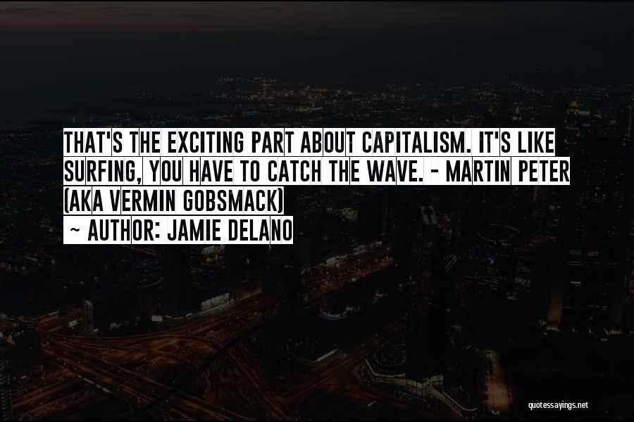 Jamie Delano Quotes: That's The Exciting Part About Capitalism. It's Like Surfing, You Have To Catch The Wave. - Martin Peter (aka Vermin