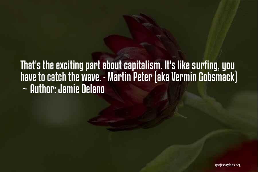 Jamie Delano Quotes: That's The Exciting Part About Capitalism. It's Like Surfing, You Have To Catch The Wave. - Martin Peter (aka Vermin