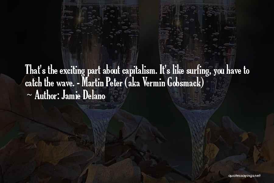 Jamie Delano Quotes: That's The Exciting Part About Capitalism. It's Like Surfing, You Have To Catch The Wave. - Martin Peter (aka Vermin