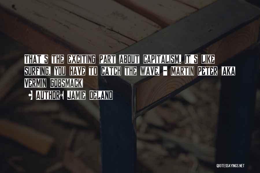 Jamie Delano Quotes: That's The Exciting Part About Capitalism. It's Like Surfing, You Have To Catch The Wave. - Martin Peter (aka Vermin