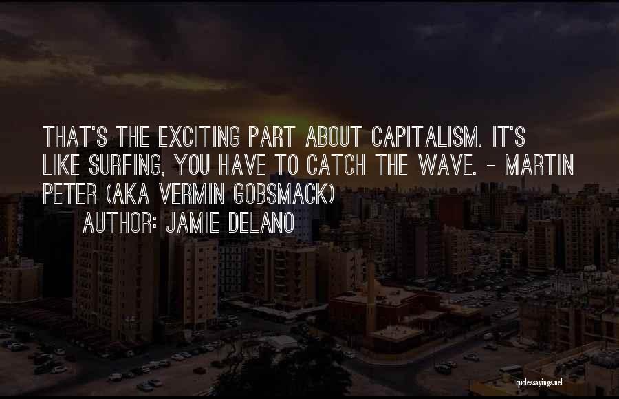 Jamie Delano Quotes: That's The Exciting Part About Capitalism. It's Like Surfing, You Have To Catch The Wave. - Martin Peter (aka Vermin