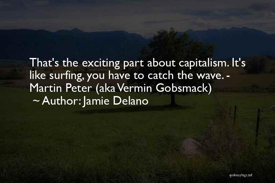 Jamie Delano Quotes: That's The Exciting Part About Capitalism. It's Like Surfing, You Have To Catch The Wave. - Martin Peter (aka Vermin