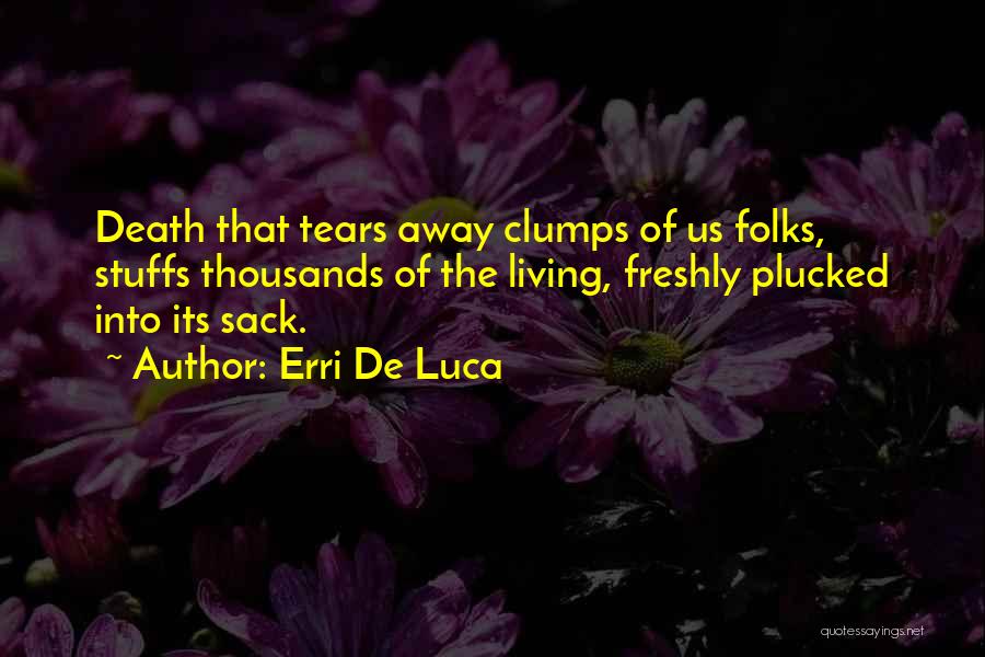 Erri De Luca Quotes: Death That Tears Away Clumps Of Us Folks, Stuffs Thousands Of The Living, Freshly Plucked Into Its Sack.