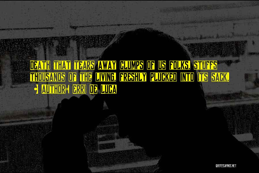 Erri De Luca Quotes: Death That Tears Away Clumps Of Us Folks, Stuffs Thousands Of The Living, Freshly Plucked Into Its Sack.