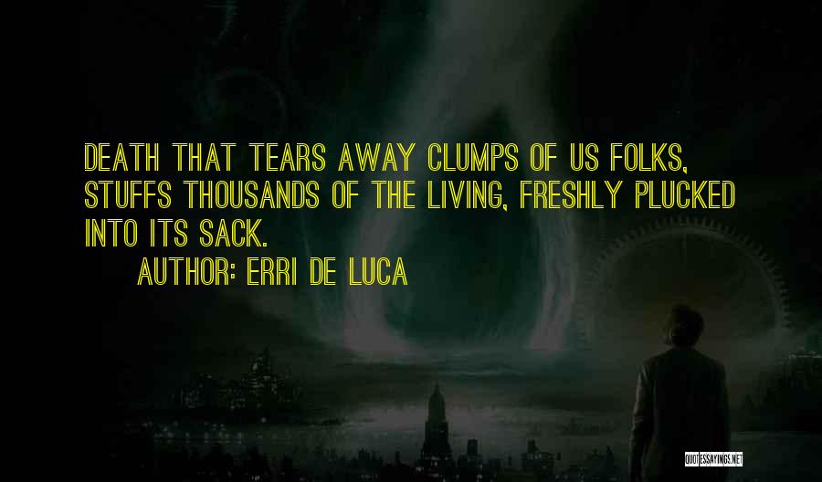 Erri De Luca Quotes: Death That Tears Away Clumps Of Us Folks, Stuffs Thousands Of The Living, Freshly Plucked Into Its Sack.