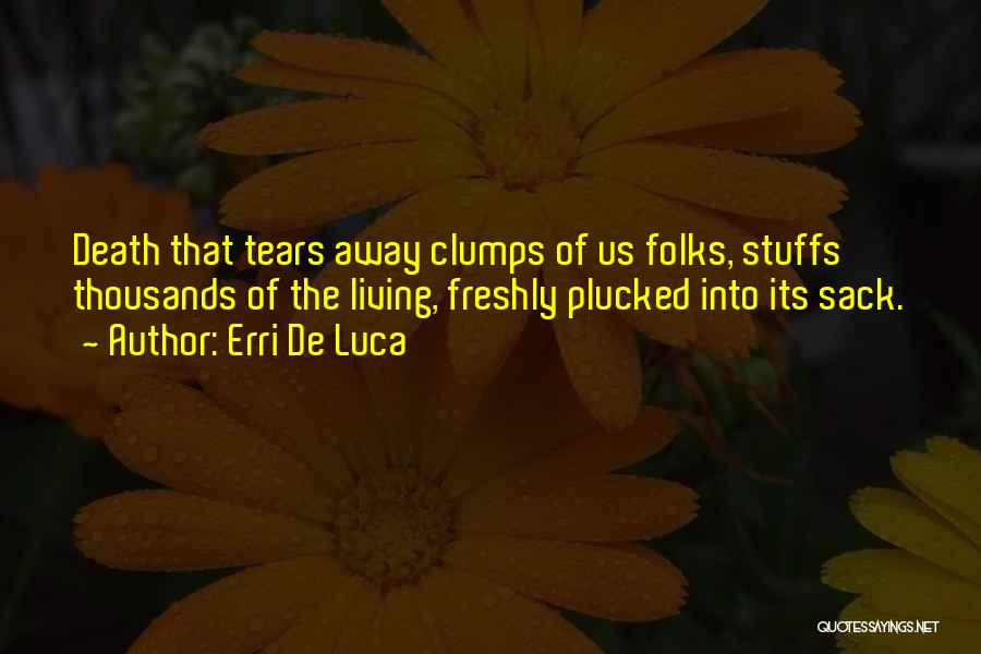 Erri De Luca Quotes: Death That Tears Away Clumps Of Us Folks, Stuffs Thousands Of The Living, Freshly Plucked Into Its Sack.