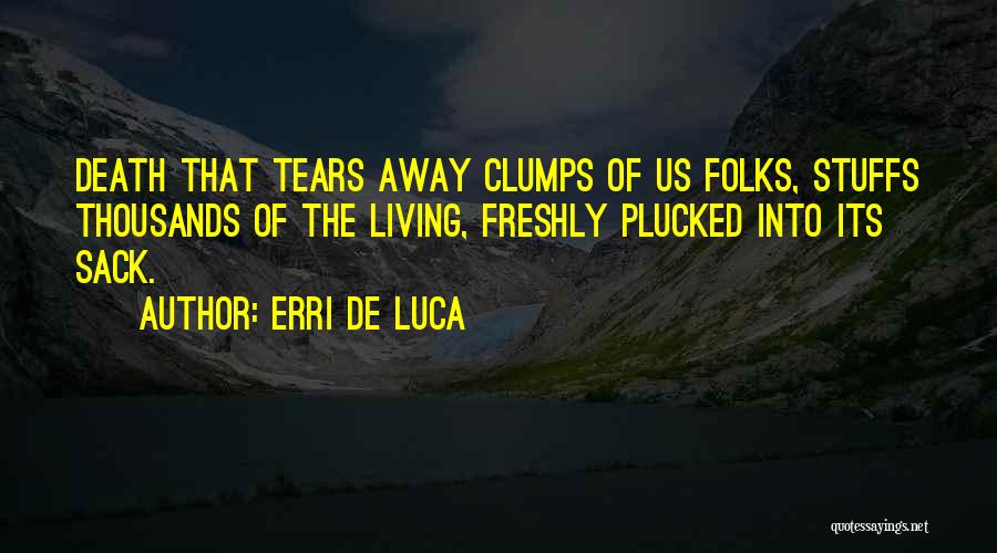 Erri De Luca Quotes: Death That Tears Away Clumps Of Us Folks, Stuffs Thousands Of The Living, Freshly Plucked Into Its Sack.