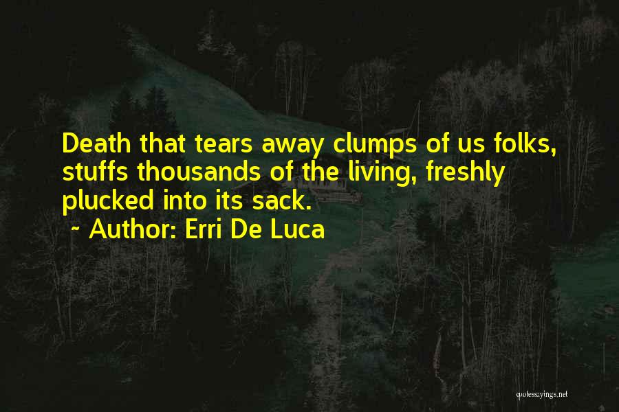Erri De Luca Quotes: Death That Tears Away Clumps Of Us Folks, Stuffs Thousands Of The Living, Freshly Plucked Into Its Sack.