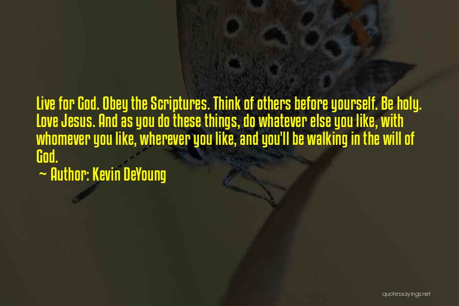 Kevin DeYoung Quotes: Live For God. Obey The Scriptures. Think Of Others Before Yourself. Be Holy. Love Jesus. And As You Do These