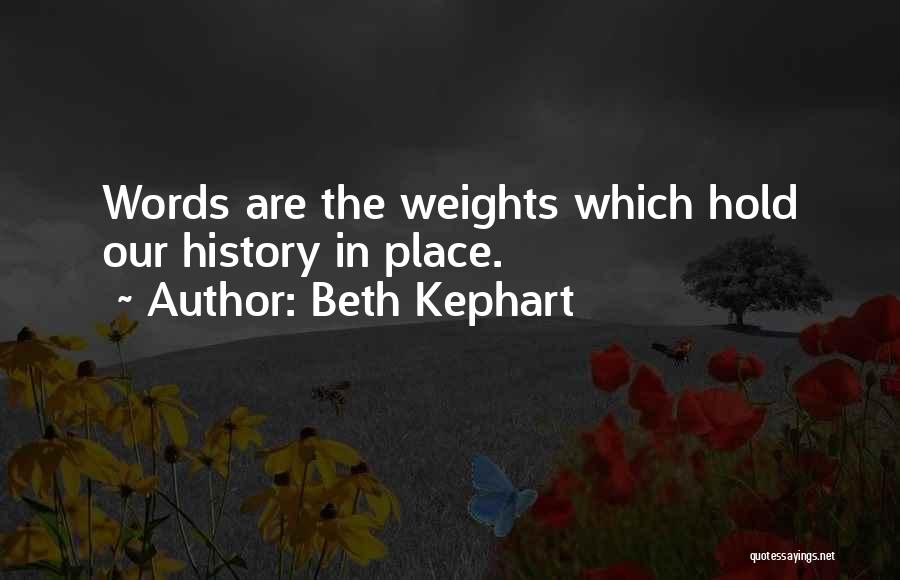 Beth Kephart Quotes: Words Are The Weights Which Hold Our History In Place.