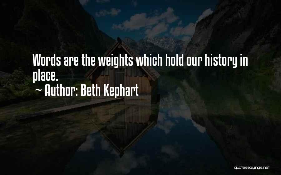 Beth Kephart Quotes: Words Are The Weights Which Hold Our History In Place.
