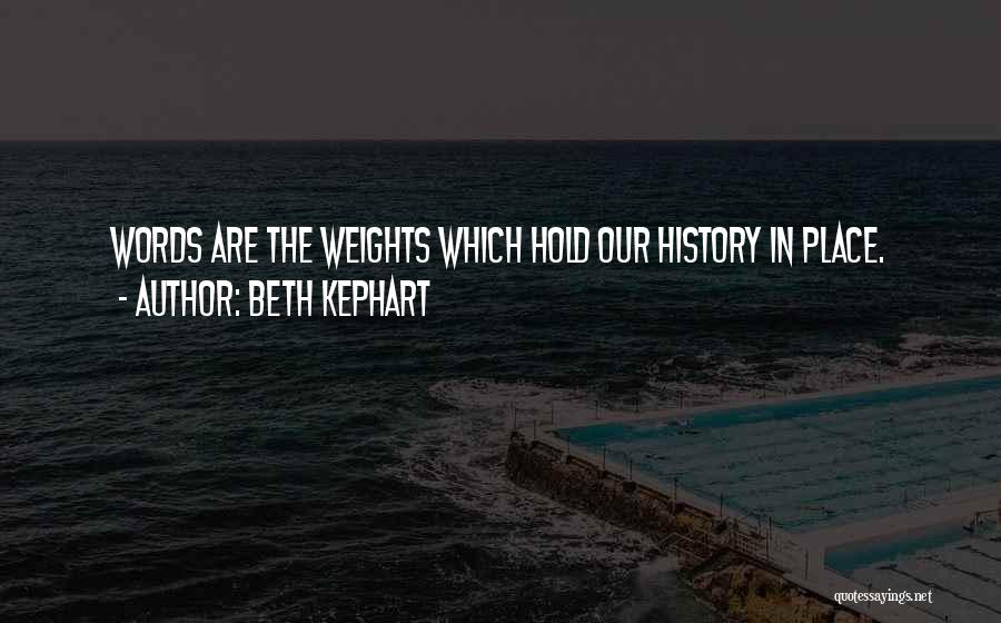 Beth Kephart Quotes: Words Are The Weights Which Hold Our History In Place.