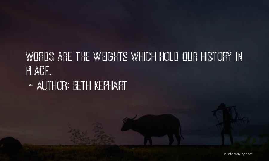Beth Kephart Quotes: Words Are The Weights Which Hold Our History In Place.