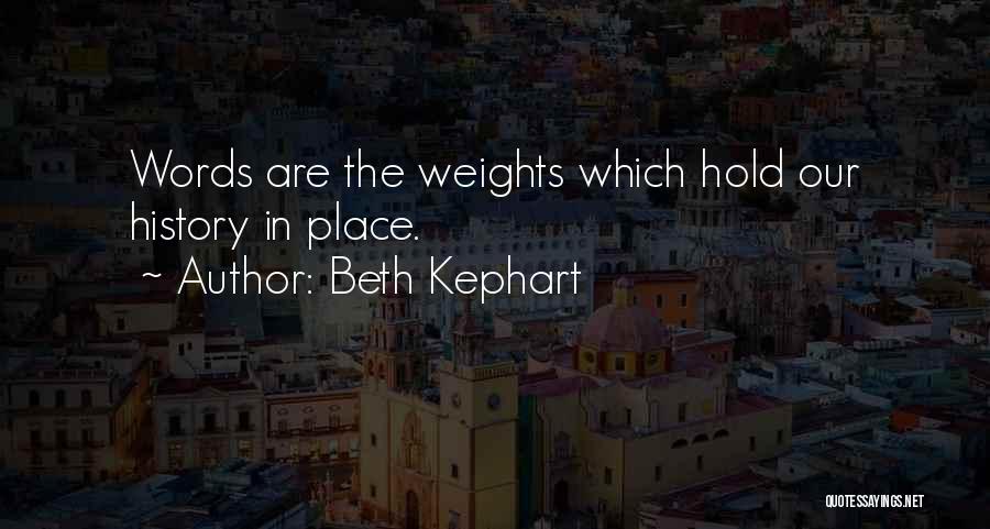 Beth Kephart Quotes: Words Are The Weights Which Hold Our History In Place.