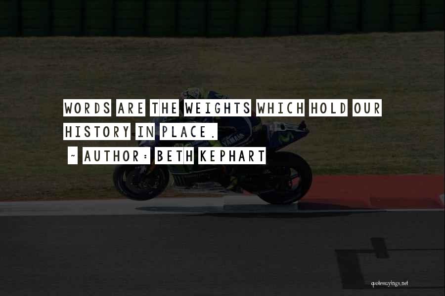 Beth Kephart Quotes: Words Are The Weights Which Hold Our History In Place.