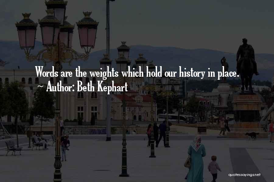Beth Kephart Quotes: Words Are The Weights Which Hold Our History In Place.