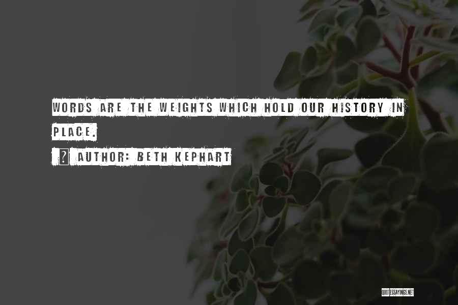 Beth Kephart Quotes: Words Are The Weights Which Hold Our History In Place.
