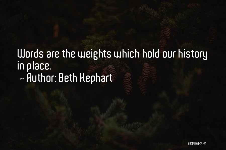 Beth Kephart Quotes: Words Are The Weights Which Hold Our History In Place.