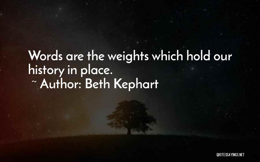 Beth Kephart Quotes: Words Are The Weights Which Hold Our History In Place.