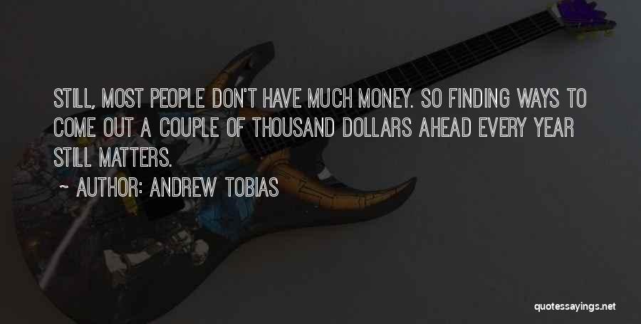 Andrew Tobias Quotes: Still, Most People Don't Have Much Money. So Finding Ways To Come Out A Couple Of Thousand Dollars Ahead Every