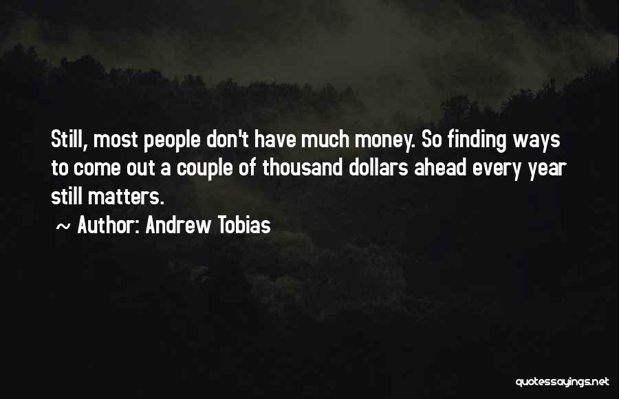 Andrew Tobias Quotes: Still, Most People Don't Have Much Money. So Finding Ways To Come Out A Couple Of Thousand Dollars Ahead Every