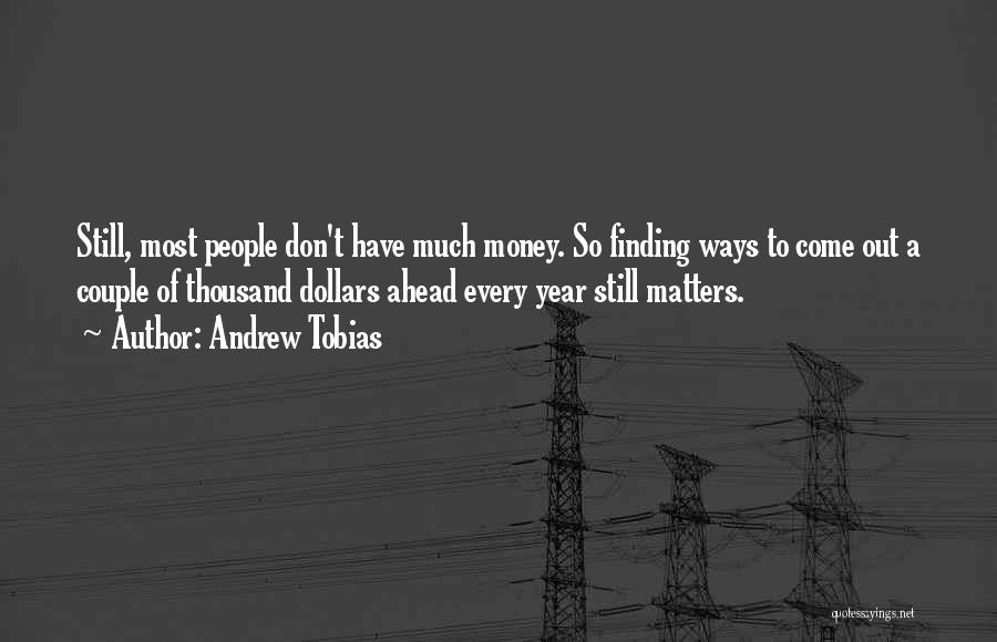 Andrew Tobias Quotes: Still, Most People Don't Have Much Money. So Finding Ways To Come Out A Couple Of Thousand Dollars Ahead Every