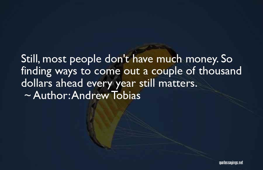 Andrew Tobias Quotes: Still, Most People Don't Have Much Money. So Finding Ways To Come Out A Couple Of Thousand Dollars Ahead Every