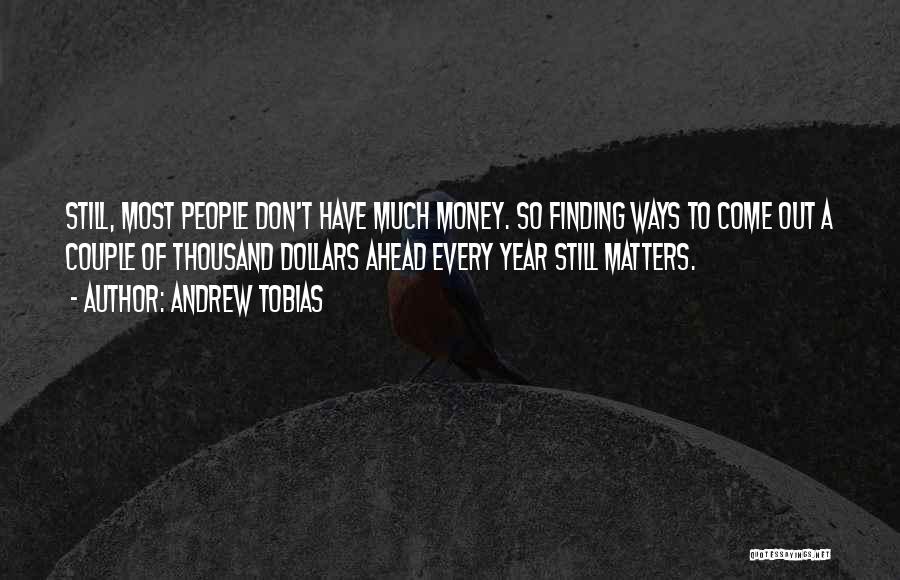 Andrew Tobias Quotes: Still, Most People Don't Have Much Money. So Finding Ways To Come Out A Couple Of Thousand Dollars Ahead Every