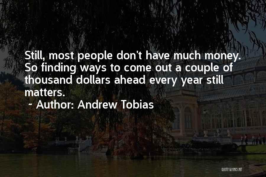 Andrew Tobias Quotes: Still, Most People Don't Have Much Money. So Finding Ways To Come Out A Couple Of Thousand Dollars Ahead Every