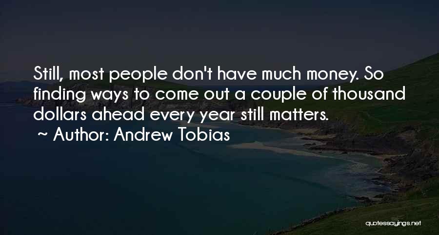 Andrew Tobias Quotes: Still, Most People Don't Have Much Money. So Finding Ways To Come Out A Couple Of Thousand Dollars Ahead Every