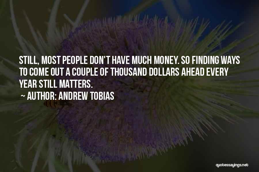 Andrew Tobias Quotes: Still, Most People Don't Have Much Money. So Finding Ways To Come Out A Couple Of Thousand Dollars Ahead Every