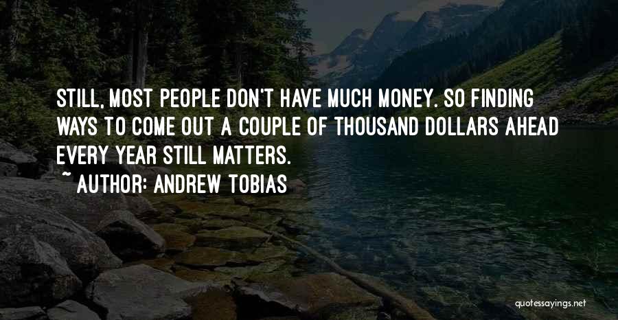 Andrew Tobias Quotes: Still, Most People Don't Have Much Money. So Finding Ways To Come Out A Couple Of Thousand Dollars Ahead Every