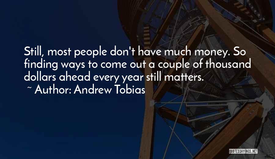 Andrew Tobias Quotes: Still, Most People Don't Have Much Money. So Finding Ways To Come Out A Couple Of Thousand Dollars Ahead Every