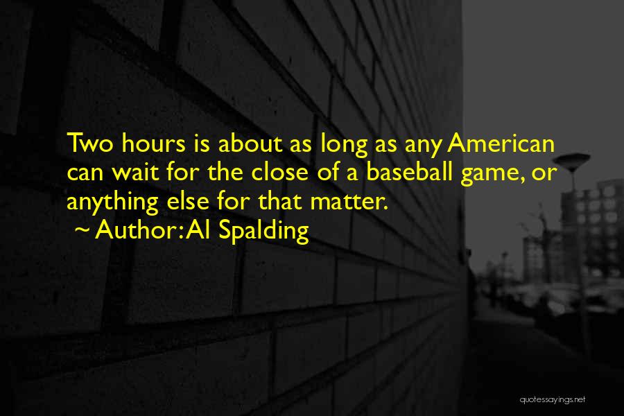 Al Spalding Quotes: Two Hours Is About As Long As Any American Can Wait For The Close Of A Baseball Game, Or Anything