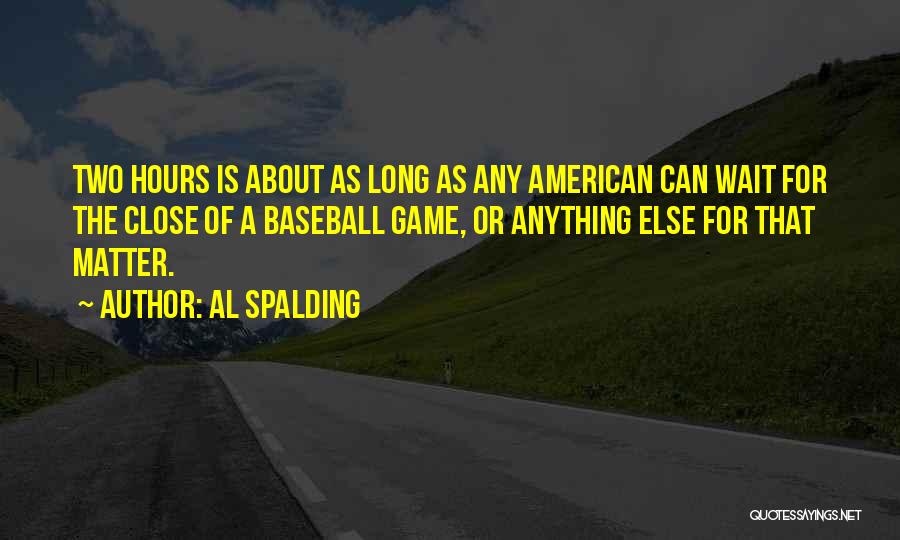 Al Spalding Quotes: Two Hours Is About As Long As Any American Can Wait For The Close Of A Baseball Game, Or Anything