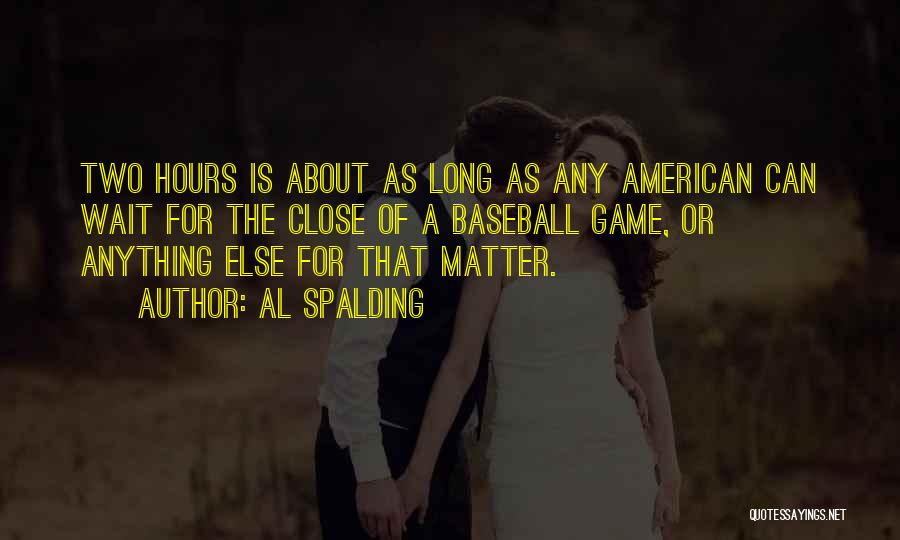 Al Spalding Quotes: Two Hours Is About As Long As Any American Can Wait For The Close Of A Baseball Game, Or Anything