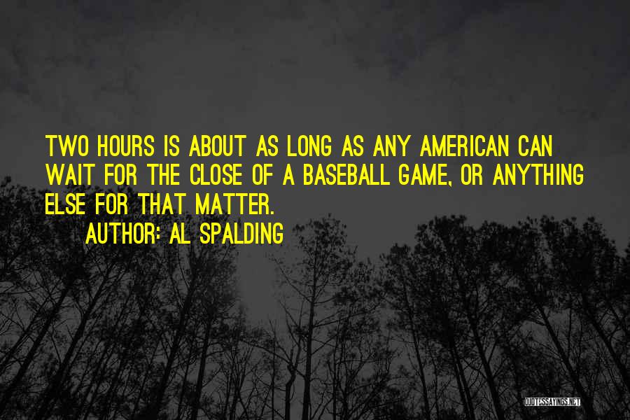 Al Spalding Quotes: Two Hours Is About As Long As Any American Can Wait For The Close Of A Baseball Game, Or Anything