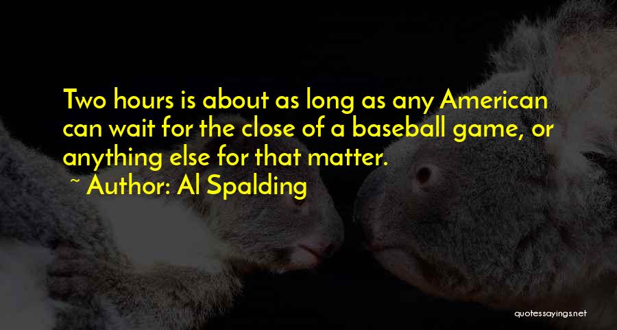 Al Spalding Quotes: Two Hours Is About As Long As Any American Can Wait For The Close Of A Baseball Game, Or Anything