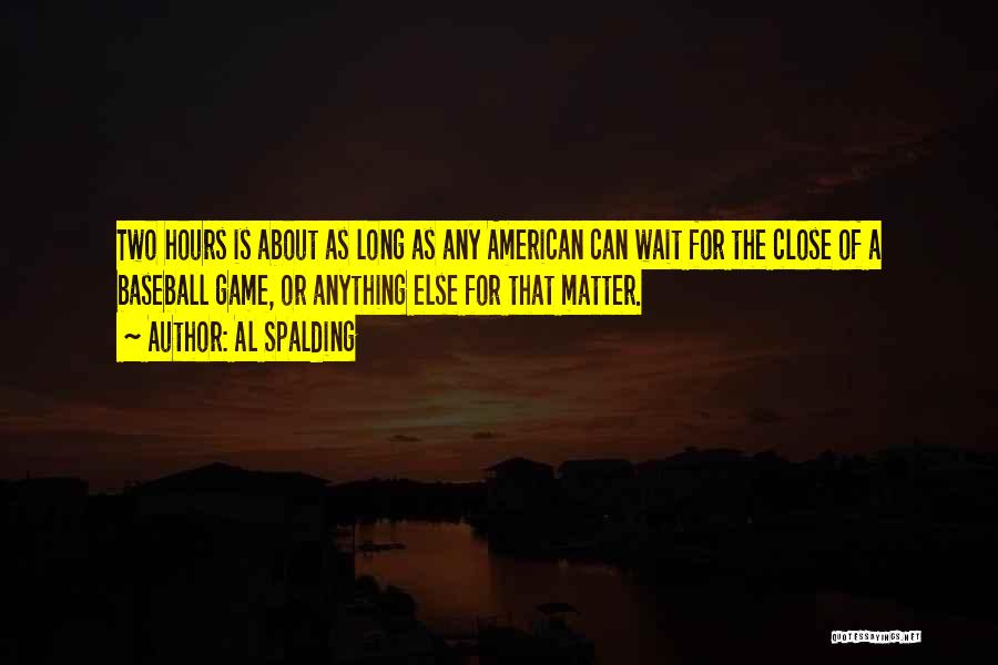 Al Spalding Quotes: Two Hours Is About As Long As Any American Can Wait For The Close Of A Baseball Game, Or Anything