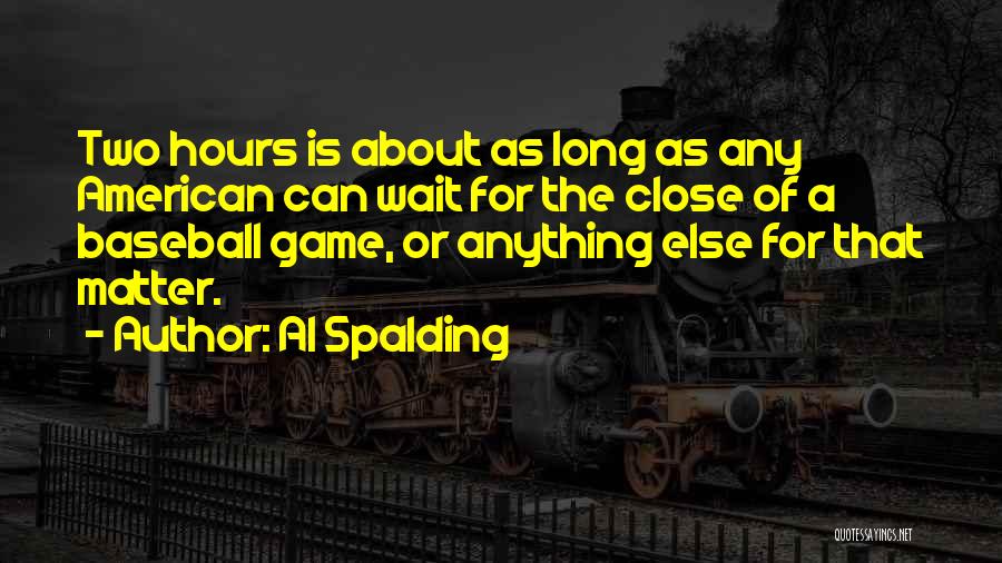 Al Spalding Quotes: Two Hours Is About As Long As Any American Can Wait For The Close Of A Baseball Game, Or Anything
