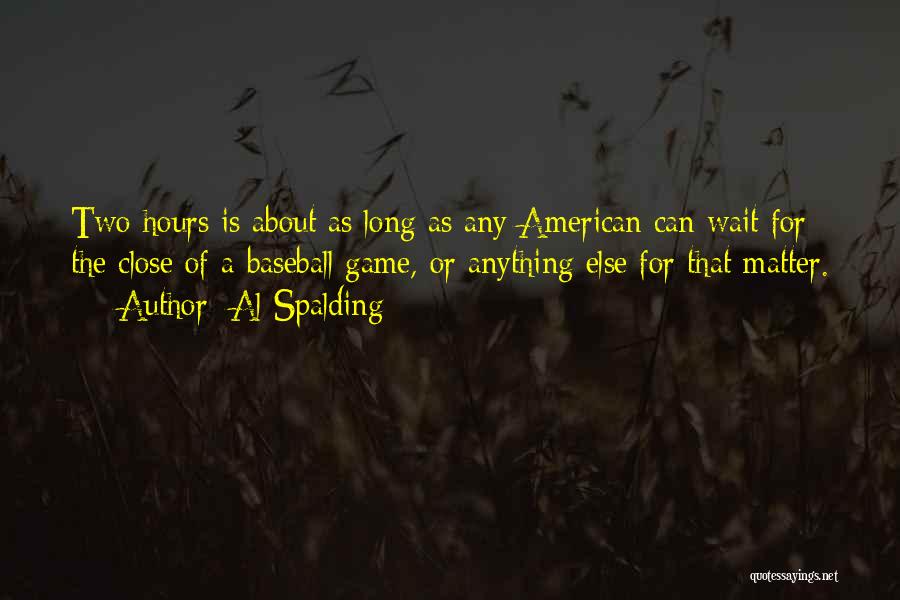 Al Spalding Quotes: Two Hours Is About As Long As Any American Can Wait For The Close Of A Baseball Game, Or Anything