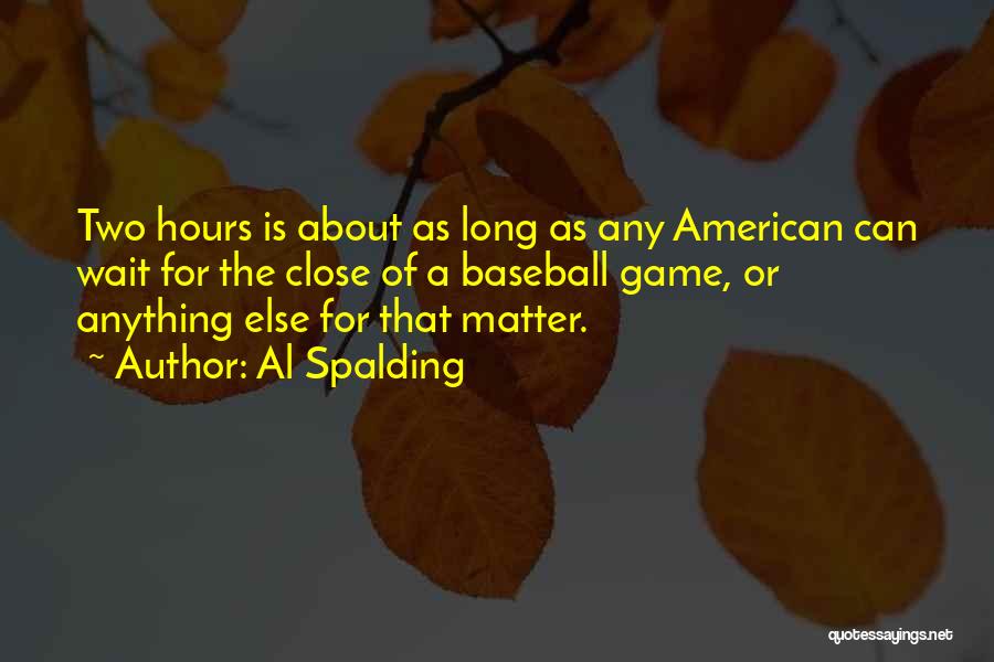 Al Spalding Quotes: Two Hours Is About As Long As Any American Can Wait For The Close Of A Baseball Game, Or Anything