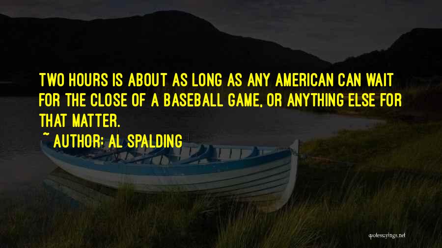 Al Spalding Quotes: Two Hours Is About As Long As Any American Can Wait For The Close Of A Baseball Game, Or Anything