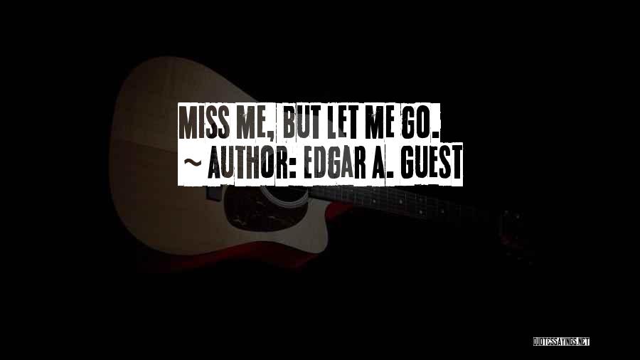 Edgar A. Guest Quotes: Miss Me, But Let Me Go.