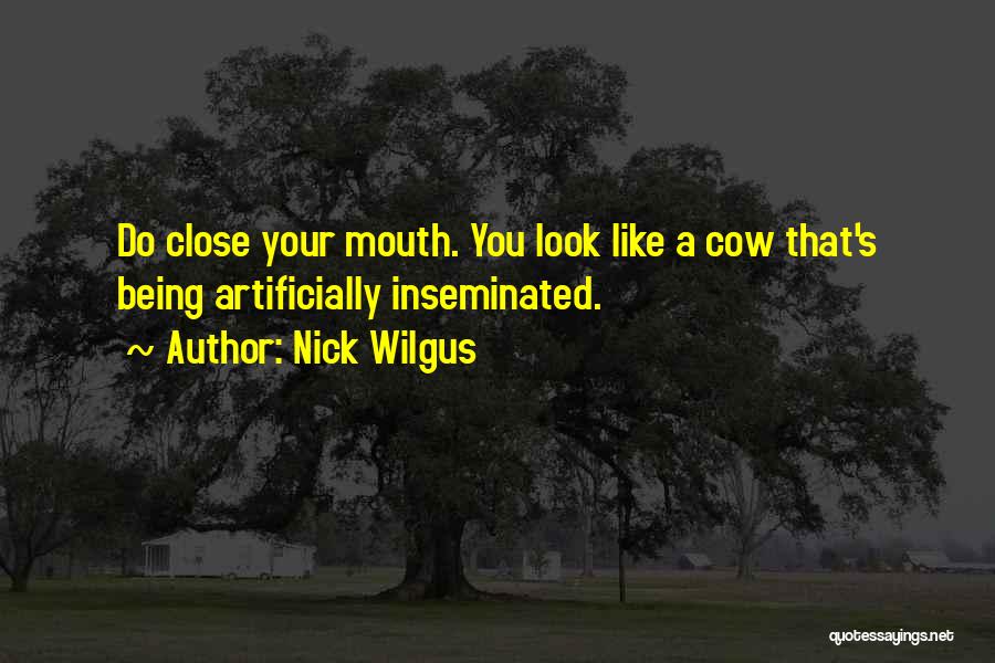 Nick Wilgus Quotes: Do Close Your Mouth. You Look Like A Cow That's Being Artificially Inseminated.