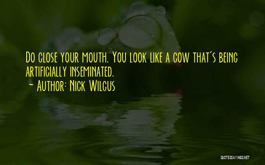 Nick Wilgus Quotes: Do Close Your Mouth. You Look Like A Cow That's Being Artificially Inseminated.