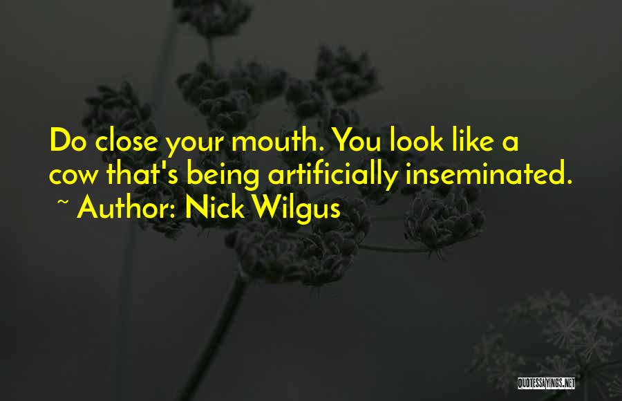 Nick Wilgus Quotes: Do Close Your Mouth. You Look Like A Cow That's Being Artificially Inseminated.