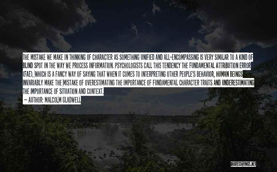 Malcolm Gladwell Quotes: The Mistake We Make In Thinking Of Character As Something Unified And All-encompassing Is Very Similar To A Kind Of