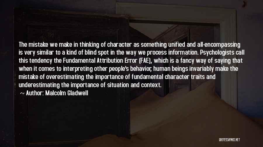 Malcolm Gladwell Quotes: The Mistake We Make In Thinking Of Character As Something Unified And All-encompassing Is Very Similar To A Kind Of