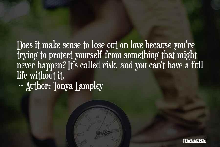 Tonya Lampley Quotes: Does It Make Sense To Lose Out On Love Because You're Trying To Protect Yourself From Something That Might Never